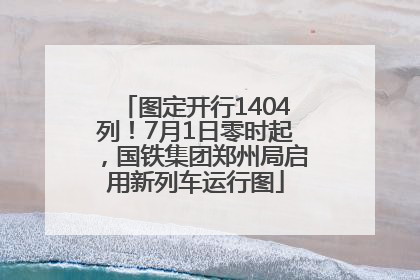 图定开行1404列！7月1日零时起，国铁集团郑州局启用新列车运行图