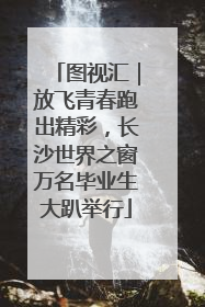 图视汇｜放飞青春跑出精彩，长沙世界之窗万名毕业生大趴举行