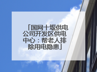 国网十堰供电公司开发区供电中心：帮老人排除用电隐患
