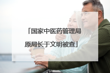 国家中医药管理局原局长于文明被查