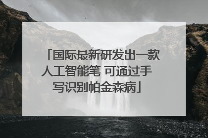 国际最新研发出一款人工智能笔 可通过手写识别帕金森病