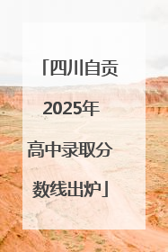 四川自贡2025年高中录取分数线出炉