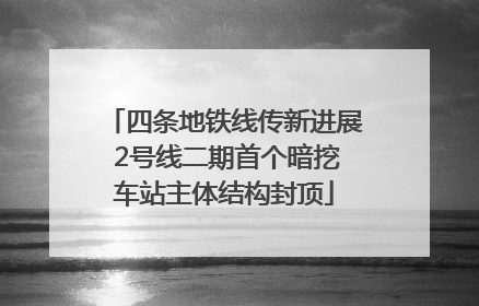 四条地铁线传新进展 2号线二期首个暗挖车站主体结构封顶