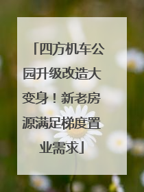 四方机车公园升级改造大变身！新老房源满足梯度置业需求