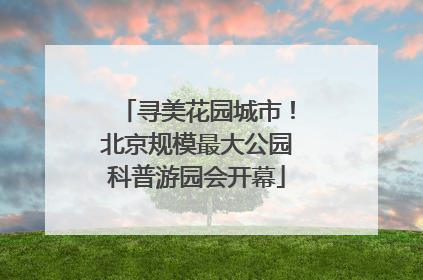 寻美花园城市！北京规模最大公园科普游园会开幕