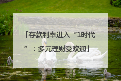存款利率进入“1时代”：多元理财受欢迎