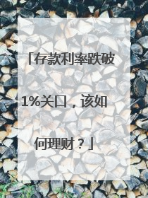 存款利率跌破1%关口，该如何理财？