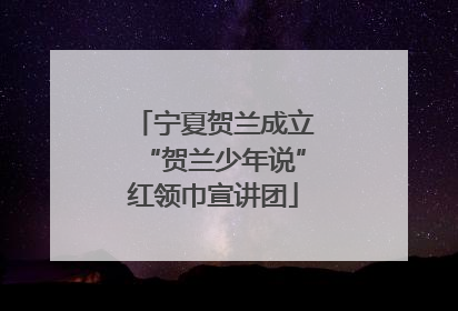 宁夏贺兰成立“贺兰少年说”红领巾宣讲团
