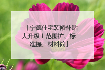 宁德住宅装修补贴大升级！范围扩、标准提、材料简