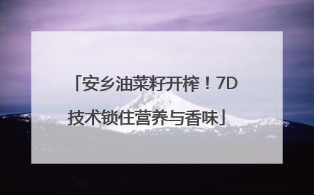 安乡油菜籽开榨！7D技术锁住营养与香味