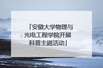 安徽大学物理与光电工程学院开展科普主题活动