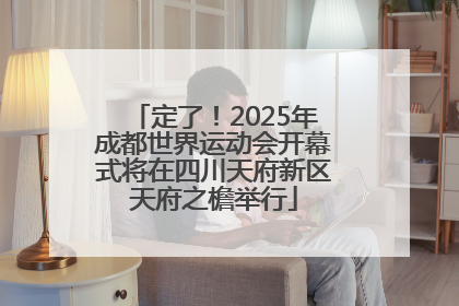 定了！2025年成都世界运动会开幕式将在四川天府新区天府之檐举行