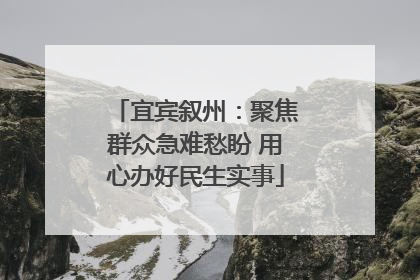 宜宾叙州：聚焦群众急难愁盼 用心办好民生实事