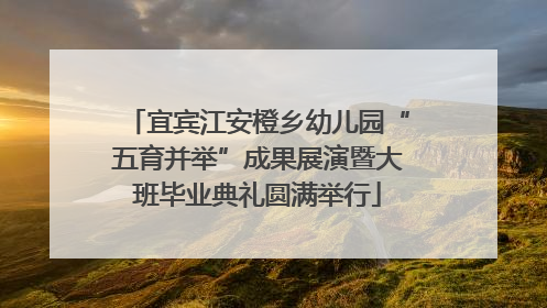 宜宾江安橙乡幼儿园“五育并举”成果展演暨大班毕业典礼圆满举行
