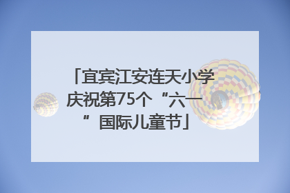 宜宾江安连天小学庆祝第75个“六一”国际儿童节
