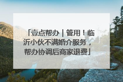 壹点帮办｜管用！临沂小伙不满婚介服务，帮办协调后商家退费