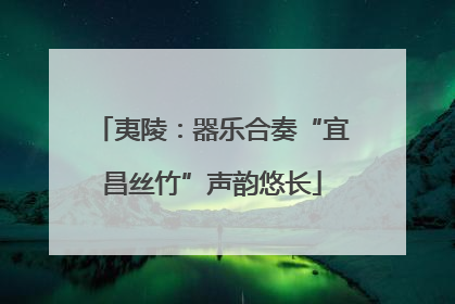 夷陵：器乐合奏“宜昌丝竹”声韵悠长