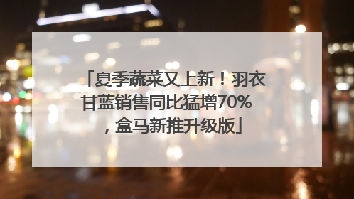 夏季蔬菜又上新！羽衣甘蓝销售同比猛增70%，盒马新推升级版