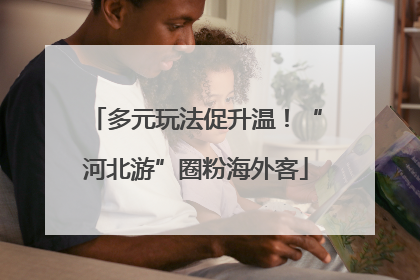 多元玩法促升温！“河北游”圈粉海外客