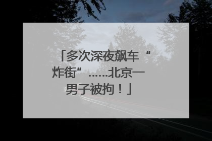 多次深夜飙车“炸街”……北京一男子被拘！