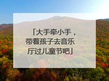 大手牵小手，带着孩子去音乐厅过儿童节吧
