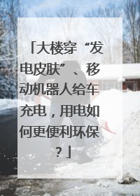 大楼穿“发电皮肤”、移动机器人给车充电，用电如何更便利环保？
