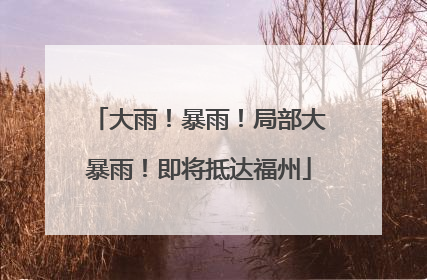 大雨！暴雨！局部大暴雨！即将抵达福州