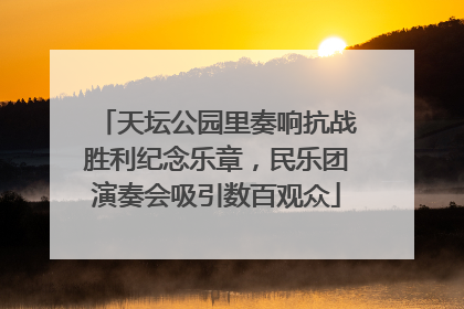 天坛公园里奏响抗战胜利纪念乐章，民乐团演奏会吸引数百观众