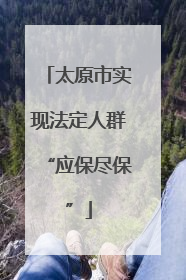 太原市实现法定人群“应保尽保”