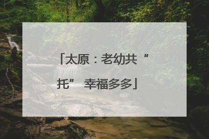 太原：老幼共“托” 幸福多多