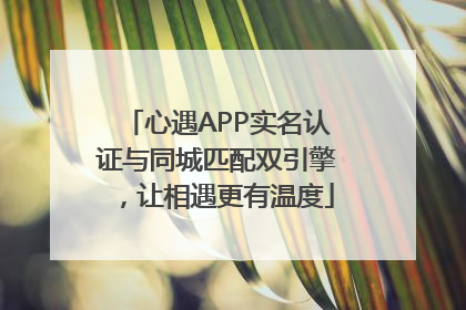 心遇APP实名认证与同城匹配双引擎，让相遇更有温度