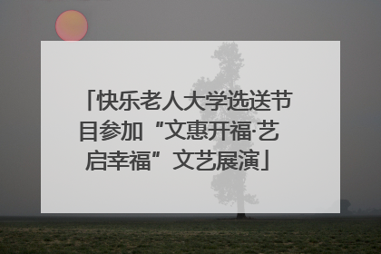 快乐老人大学选送节目参加“文惠开福·艺启幸福”文艺展演