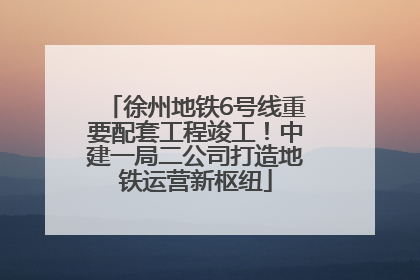 徐州地铁6号线重要配套工程竣工！中建一局二公司打造地铁运营新枢纽