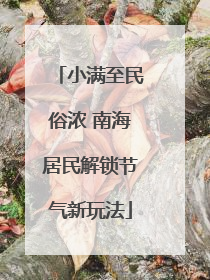 小满至民俗浓 南海居民解锁节气新玩法
