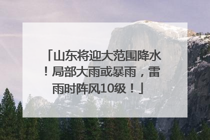 山东将迎大范围降水！局部大雨或暴雨，雷雨时阵风10级！