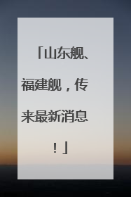 山东舰、福建舰，传来最新消息！