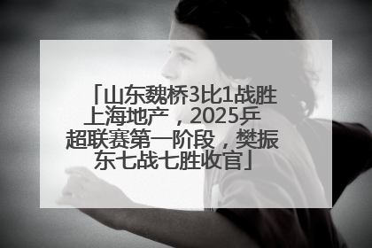 山东魏桥3比1战胜上海地产，2025乒超联赛第一阶段，樊振东七战七胜收官