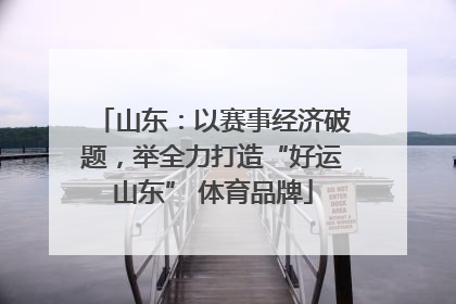 山东：以赛事经济破题，举全力打造“好运山东” 体育品牌