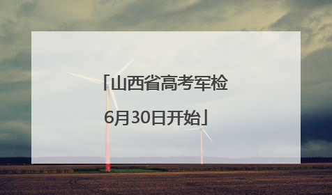 山西省高考军检6月30日开始