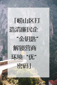 崂山区打造清廉民企“金钥匙” 解锁营商环境“优”密码