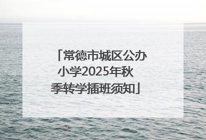 常德市城区公办小学2025年秋季转学插班须知