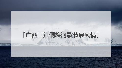 广西三江侗族河歌节展风情