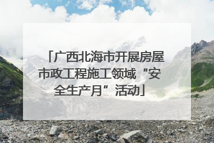 广西北海市开展房屋市政工程施工领域“安全生产月”活动