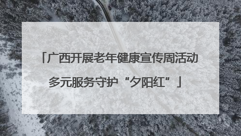 广西开展老年健康宣传周活动 多元服务守护“夕阳红”