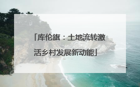 库伦旗：土地流转激活乡村发展新动能