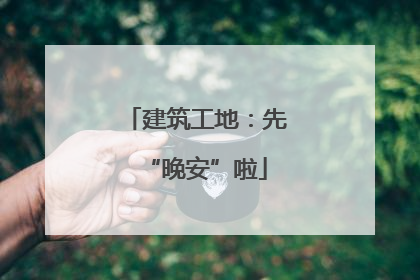 建筑工地：先“晚安”啦