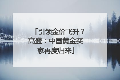引领金价飞升？高盛：中国黄金买家再度归来