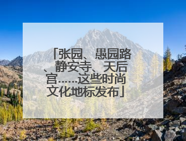 张园、愚园路、静安寺、天后宫……这些时尚文化地标发布