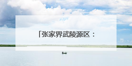 张家界武陵源区：燃气管网“焕新”守护万家“烟火”
