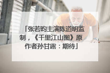 张若昀主演陈道明监制，《千里江山图》原作者孙甘露：期待